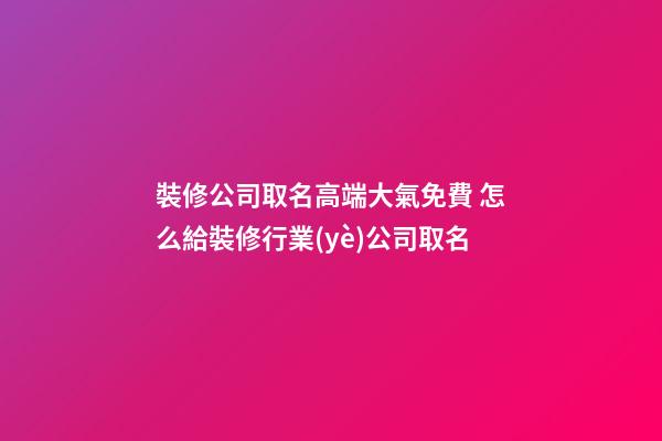 裝修公司取名高端大氣免費 怎么給裝修行業(yè)公司取名-第1張-公司起名-玄機派